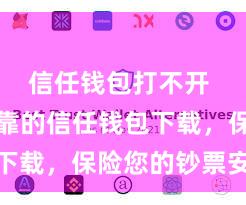 信任钱包打不开 安全可靠的信任钱包下载，保险您的钞票安全