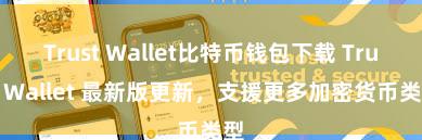 Trust Wallet比特币钱包下载 Trust Wallet 最新版更新，支援更多加密货币类型