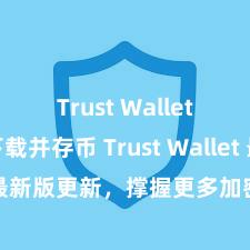 Trust Wallet如何下载并存币 Trust Wallet 最新版更新，撑握更多加密货币类型