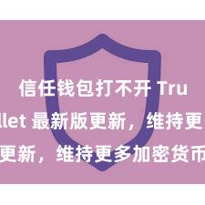 信任钱包打不开 Trust Wallet 最新版更新，维持更多加密货币类型