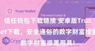 信任钱包下载链接 安卓版Trust Wallet下载，安全通俗的数字财富措置用具!