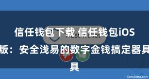 信任钱包下载 信任钱包iOS版：安全浅易的数字金钱搞定器具