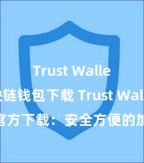 Trust Wallet区块链钱包下载 Trust Wallet官方下载：安全方便的加密货币钱包