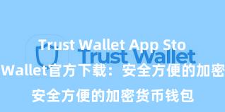 Trust Wallet App Store Trust Wallet官方下载：安全方便的加密货币钱包