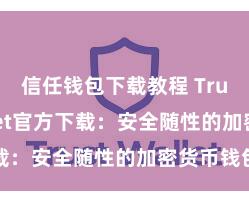 信任钱包下载教程 Trust Wallet官方下载：安全随性的加密货币钱包