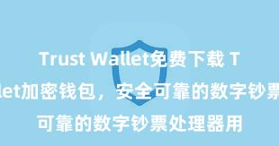 Trust Wallet免费下载 Trust Wallet加密钱包，安全可靠的数字钞票处理器用