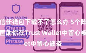 信任钱包下载不了怎么办 5个阵势匡助你在Trust Wallet中留心被盗