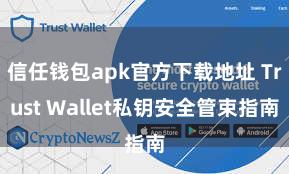 信任钱包apk官方下载地址 Trust Wallet私钥安全管束指南