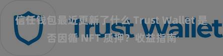 信任钱包最近更新了什么 Trust Wallet 是否因循 NFT 质押？收益指南