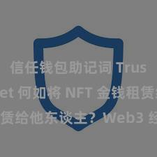 信任钱包助记词 Trust Wallet 何如将 NFT 金钱租赁给他东谈主？Web3 经济模式贯通