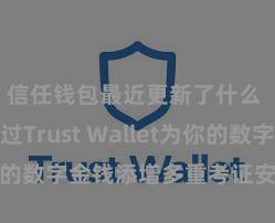 信任钱包最近更新了什么 若何通过Trust Wallet为你的数字金钱添增多重考证安全方法？