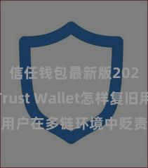 信任钱包最新版2025 Trust Wallet怎样复旧用户在多链环境中贬责和兑换财富？