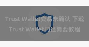 Trust Wallet交易未确认 下载Trust Wallet门径简要教程