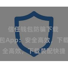 信任钱包防骗下载 信任钱包App：安全高效，下载装配快捷